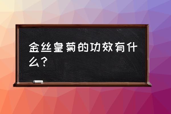 金丝皇菊的七大功效 金丝皇菊的功效有什么？