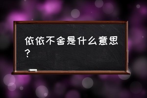 依依不舍是什么意思啊 依依不舍是什么意思？