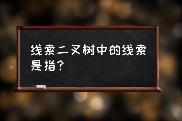 线索二叉树的线索 线索二叉树中的线索是指？