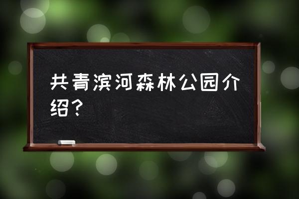 共青森林公园简介 共青滨河森林公园介绍？