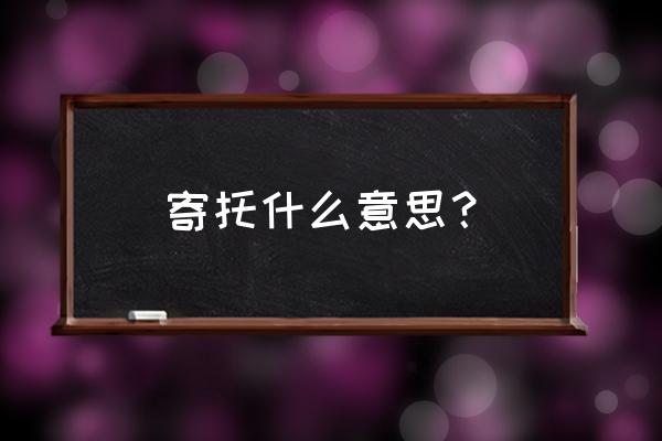 寄托是什么意思啊 寄托什么意思？