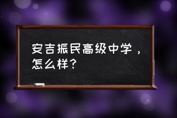 浙江安吉振民高级中学 安吉振民高级中学，怎么样？