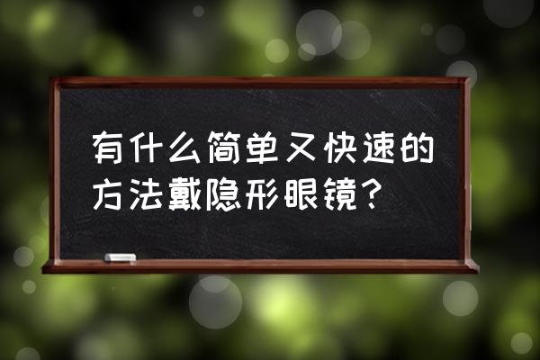 怎么戴隐形眼镜最容易 有什么简单又快速的方法戴隐形眼镜？