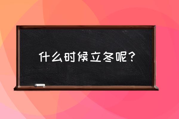 什么时候立冬 什么时候立冬呢？