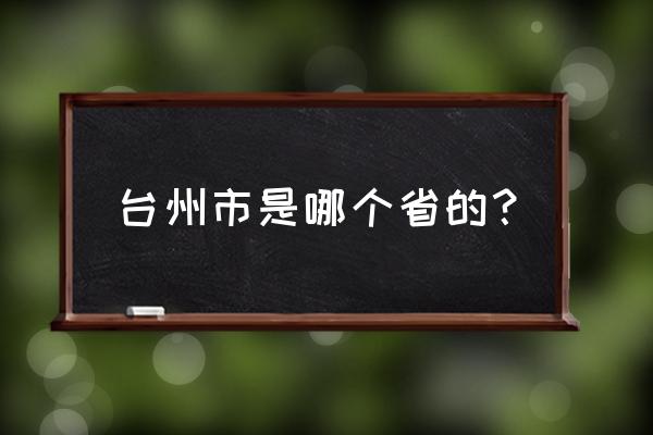 台州市是哪个省份 台州市是哪个省的？