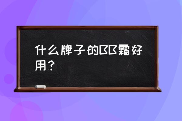 那款bb霜最好用 什么牌子的BB霜好用？