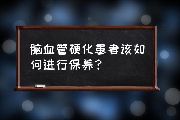 心脑血管硬化 脑血管硬化患者该如何进行保养？