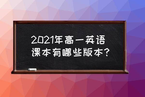 高一英语书必修二新版内容 2021年高一英语课本有哪些版本？