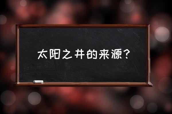 永恒之井的来历 太阳之井的来源？