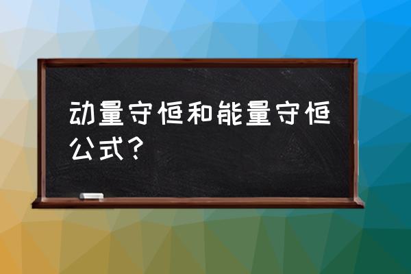 动量守恒定律公式 动量守恒和能量守恒公式？