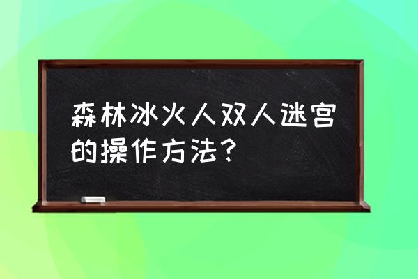 森林冰火人双人迷宫小游戏 森林冰火人双人迷宫的操作方法？