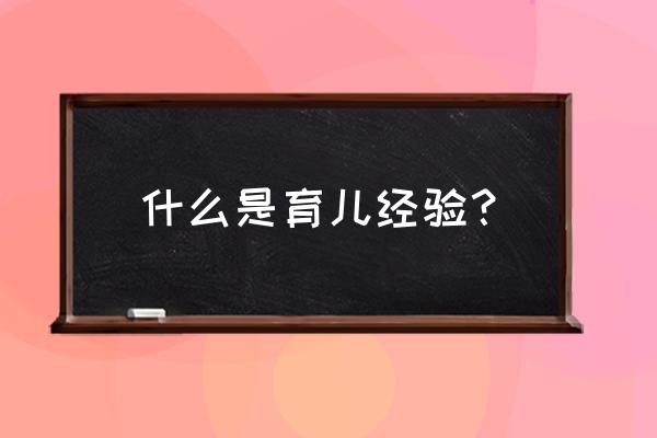 育儿经验介绍 什么是育儿经验？