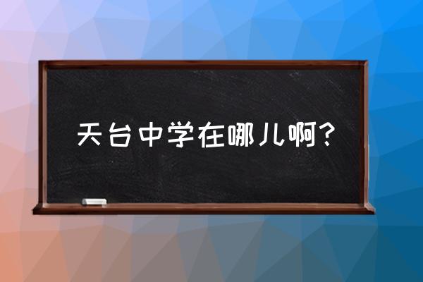 2020天台中学招生 天台中学在哪儿啊？