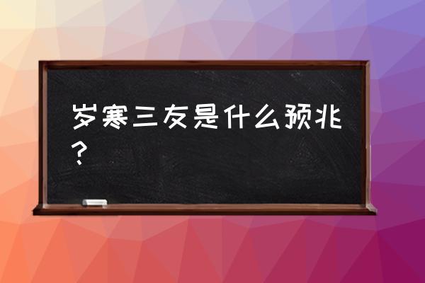 岁寒三友象征着什么 岁寒三友是什么预兆？