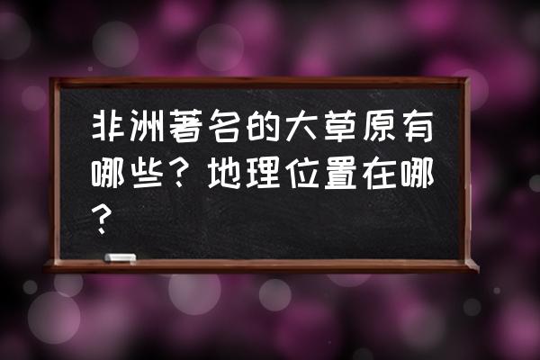 非洲最有名的大草原 非洲著名的大草原有哪些？地理位置在哪？