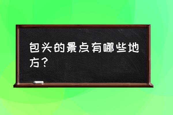 包头景点有哪些景点 包头的景点有哪些地方？