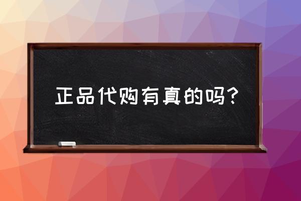 正品代购是真的吗 正品代购有真的吗？