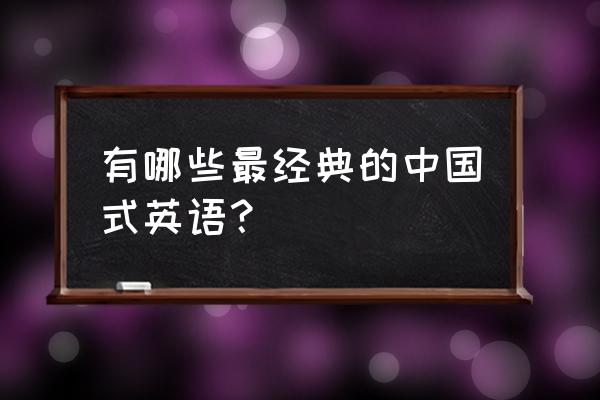 中国式英语举例 有哪些最经典的中国式英语？