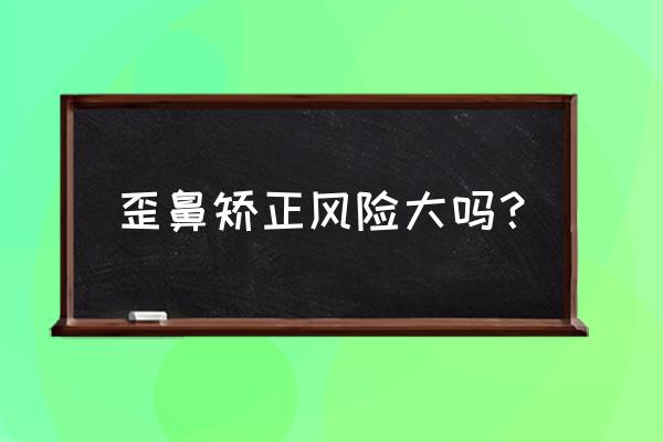 鼻子歪了矫正有危险吗 歪鼻矫正风险大吗？