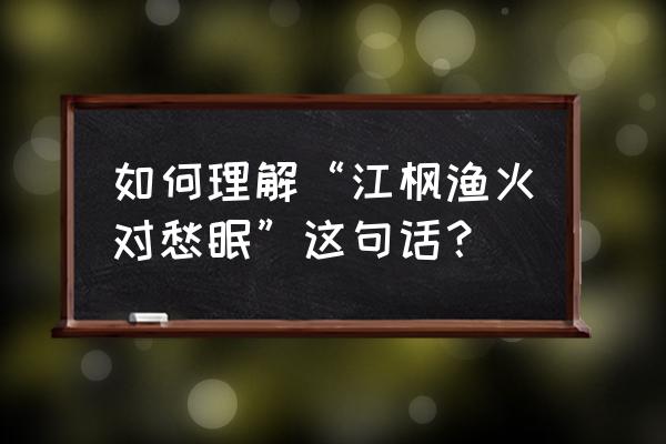 江枫渔火对愁眠by余火 如何理解“江枫渔火对愁眠”这句话？