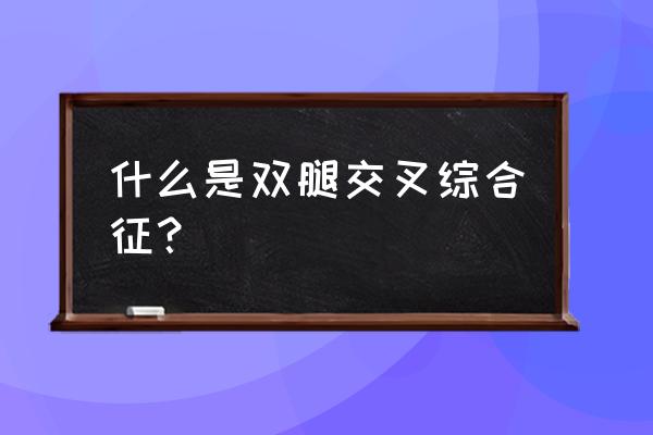 擦腿综合征形成的原因 什么是双腿交叉综合征？