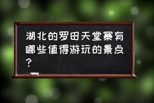 罗田县天堂寨有哪些景点 湖北的罗田天堂寨有哪些值得游玩的景点？