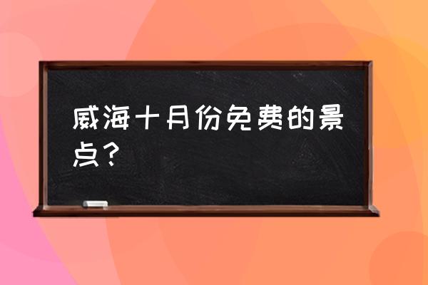 威海那香海和国际海水浴场 威海十月份免费的景点？