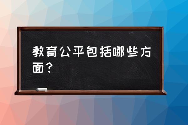 教育公平的内容 教育公平包括哪些方面？