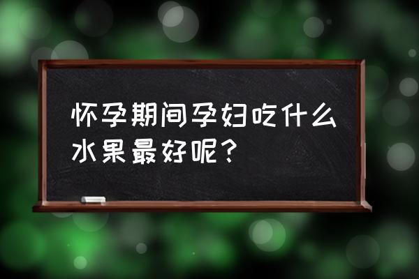 孕妇吃什么水果营养最好 怀孕期间孕妇吃什么水果最好呢？