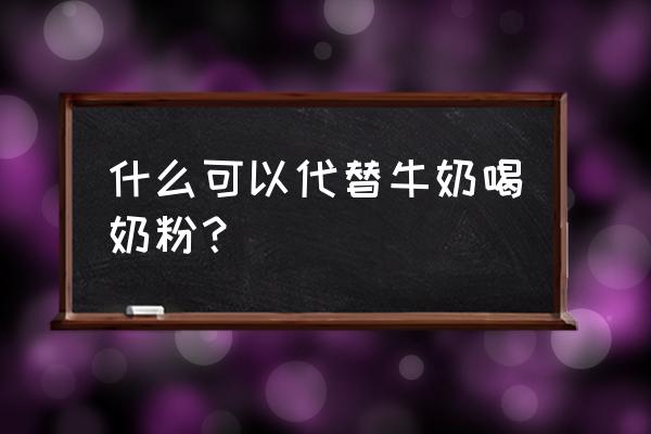 宝宝不吃奶粉用什么代替 什么可以代替牛奶喝奶粉？