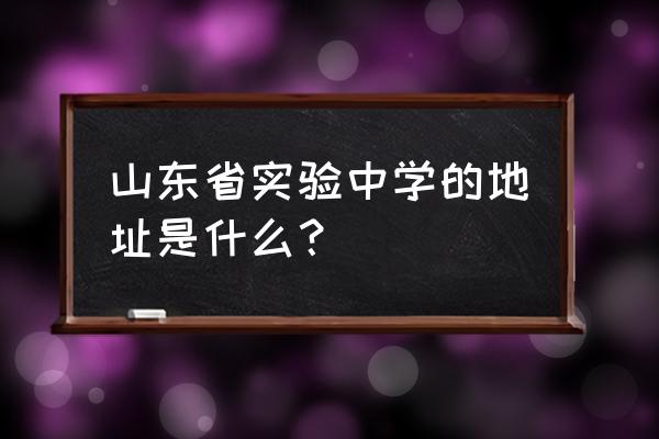 山东省实验中学在什么位置 山东省实验中学的地址是什么？