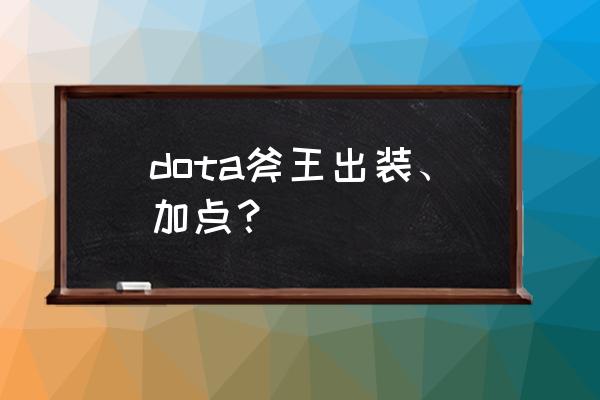 斧王出装加点 dota斧王出装、加点？