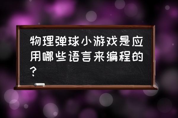 物理弹球安卓版 物理弹球小游戏是应用哪些语言来编程的？