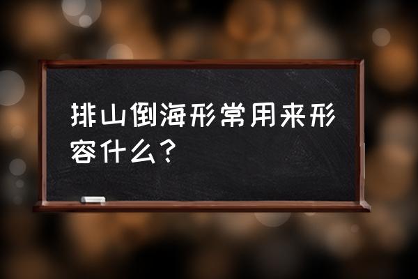 排山倒海常用来形容什么 排山倒海形常用来形容什么？