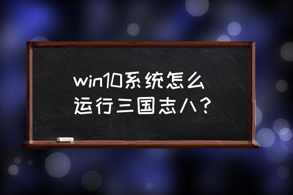 三国志8威力加强版pc win10系统怎么运行三国志八？