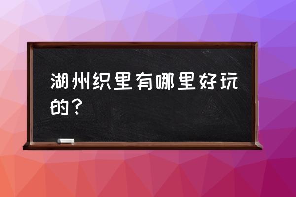 湖州织里有什么好玩的 湖州织里有哪里好玩的？