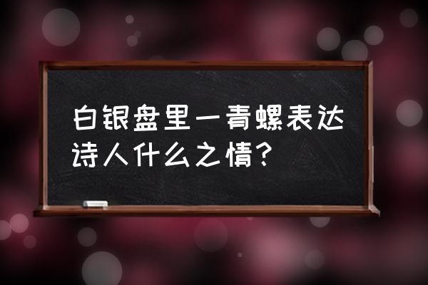 白银盘里一青螺表达了 白银盘里一青螺表达诗人什么之情？