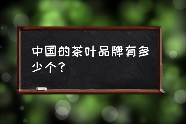 中国茶叶品牌有哪些 中国的茶叶品牌有多少个？