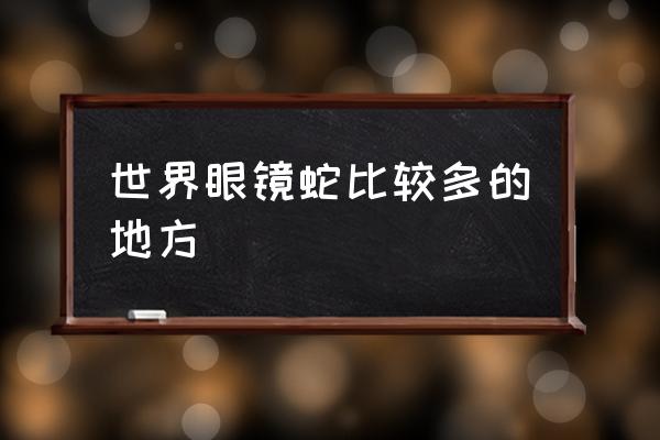 白化孟加拉眼镜蛇 世界眼镜蛇比较多的地方