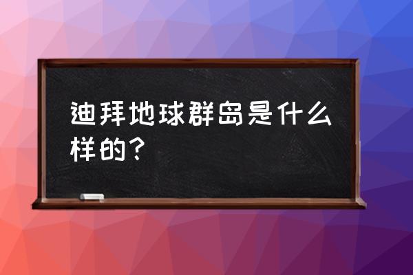 迪拜世界岛现状 迪拜地球群岛是什么样的？