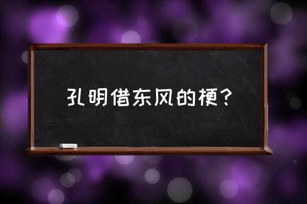 孔明借东风是真的吗 孔明借东风的梗？