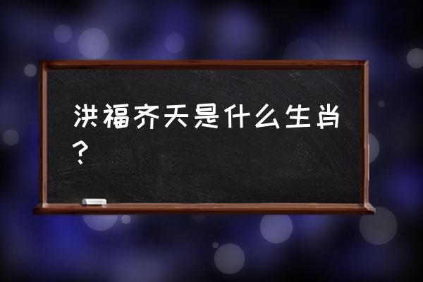 洪福齐天是什么生肖 洪福齐天是什么生肖？