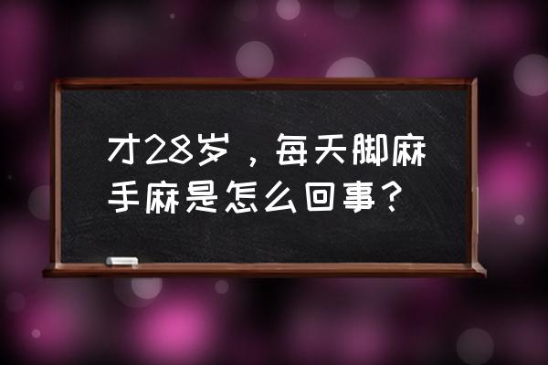 年轻人手脚发麻是什么原因 才28岁，每天脚麻手麻是怎么回事？