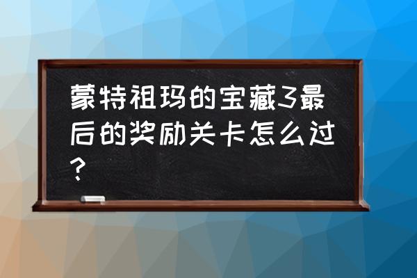 蒙特祖玛的宝藏4 最后一关 蒙特祖玛的宝藏3最后的奖励关卡怎么过？