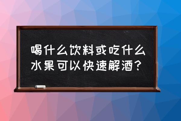 解酒最快的饮料 喝什么饮料或吃什么水果可以快速解酒？