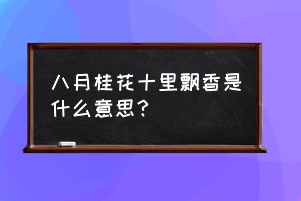 桂花开十里飘香 八月桂花十里飘香是什么意思？