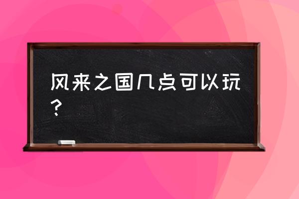 风来之国好玩吗 风来之国几点可以玩？