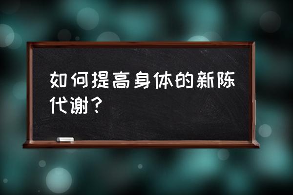 新陈代谢低 如何提高身体的新陈代谢？