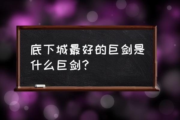 炙炎梵天剑现在还有吗 底下城最好的巨剑是什么巨剑？