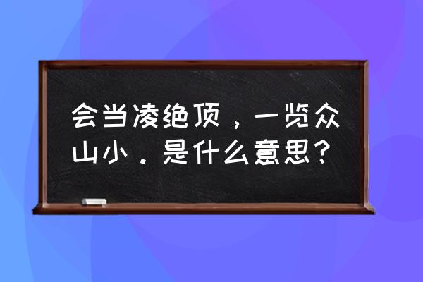 会当凌一览众山小 会当凌绝顶，一览众山小。是什么意思？